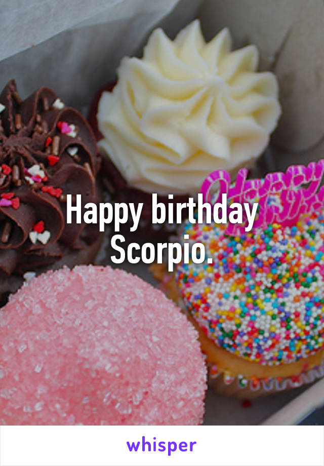 Happy birthday Scorpio.