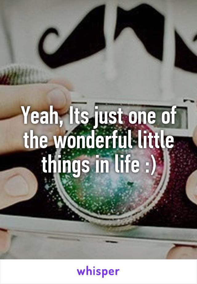 Yeah, Its just one of the wonderful little things in life :)