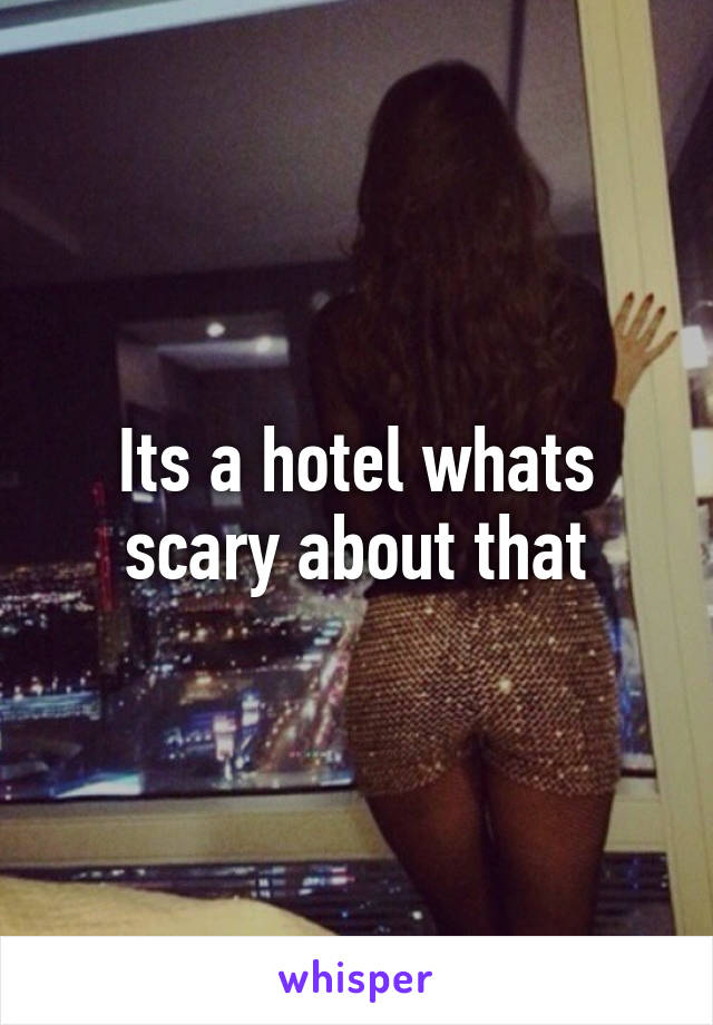 Its a hotel whats scary about that