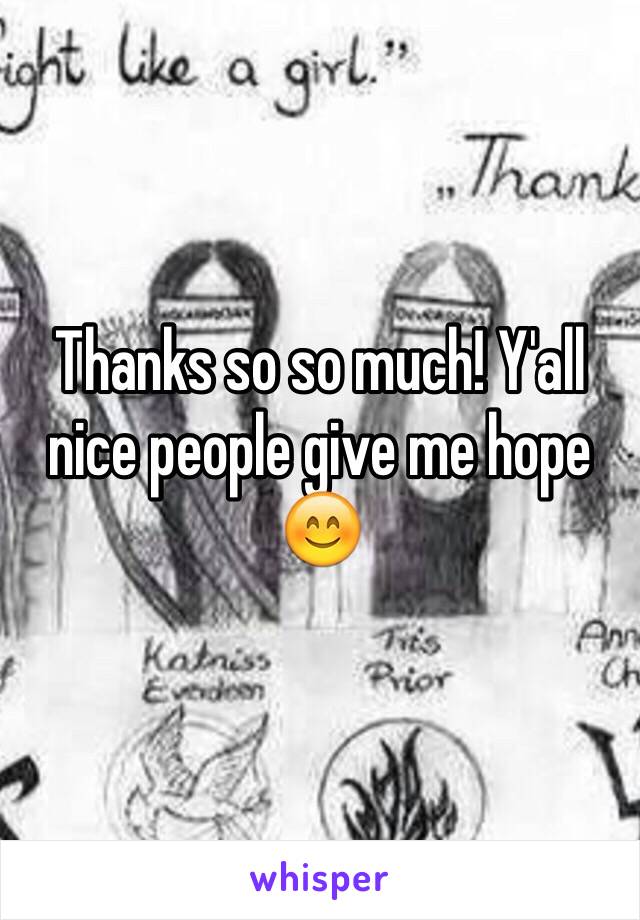 Thanks so so much! Y'all nice people give me hope 😊