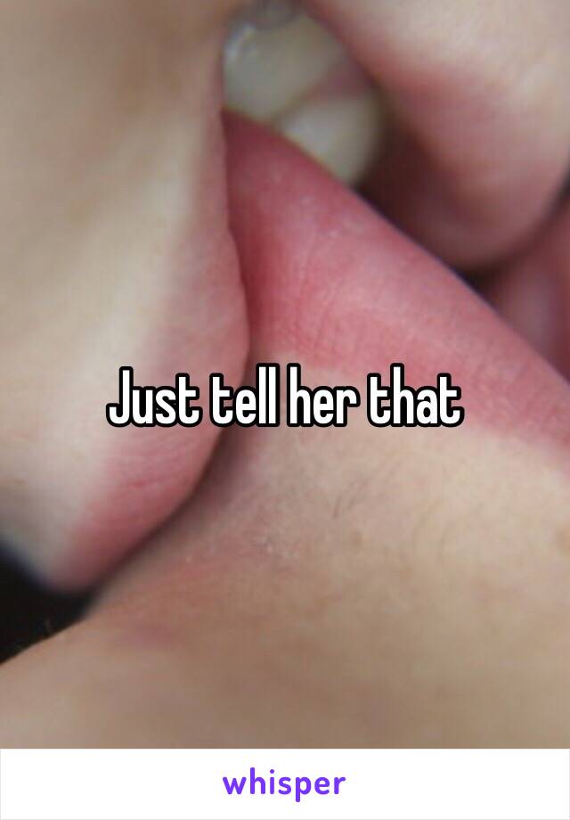 Just tell her that 