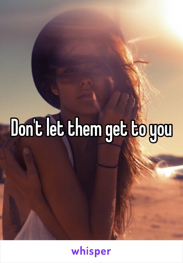 Don't let them get to you 