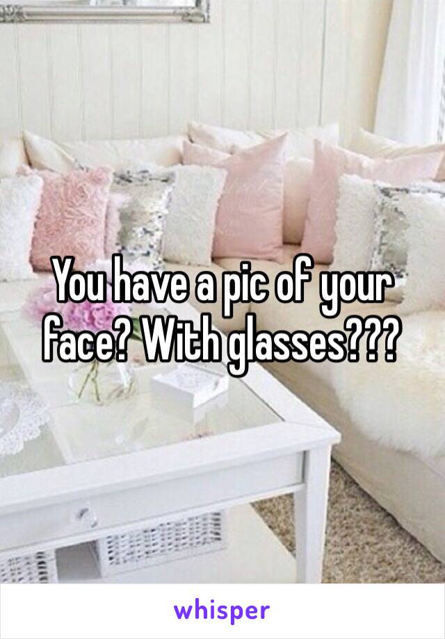 You have a pic of your face? With glasses???