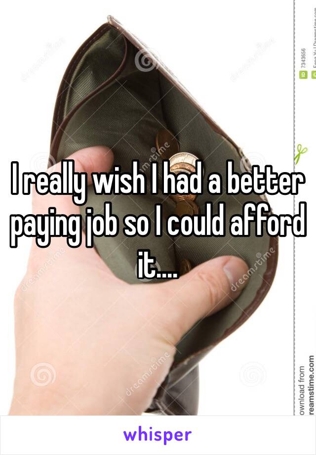 I really wish I had a better paying job so I could afford it.... 