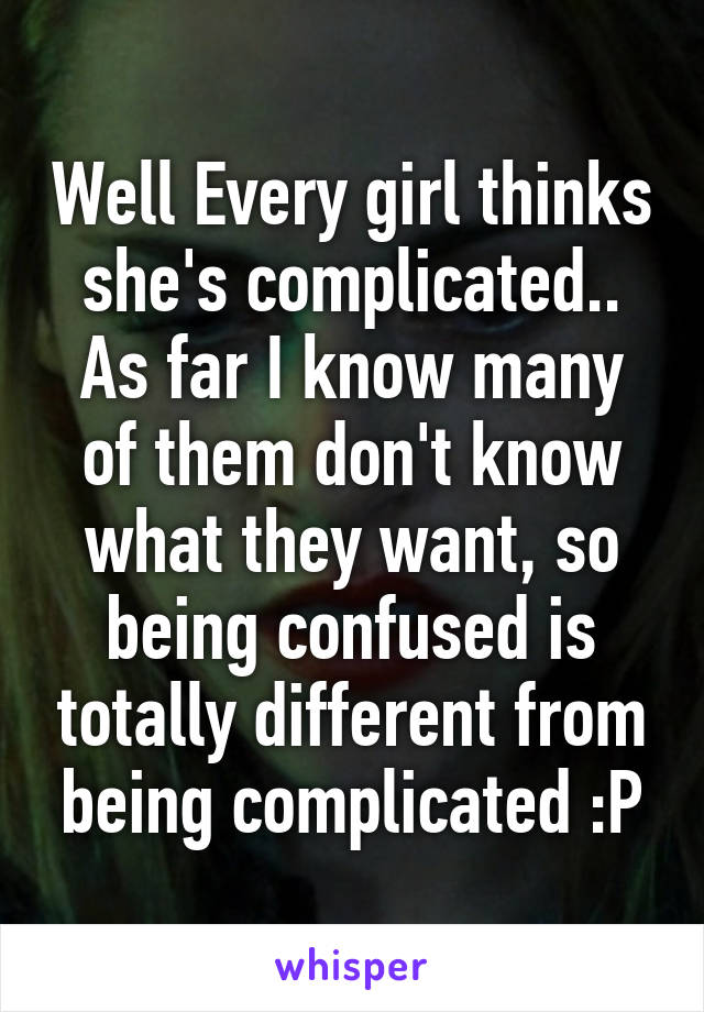 Well Every girl thinks she's complicated..
As far I know many of them don't know what they want, so being confused is totally different from being complicated :P