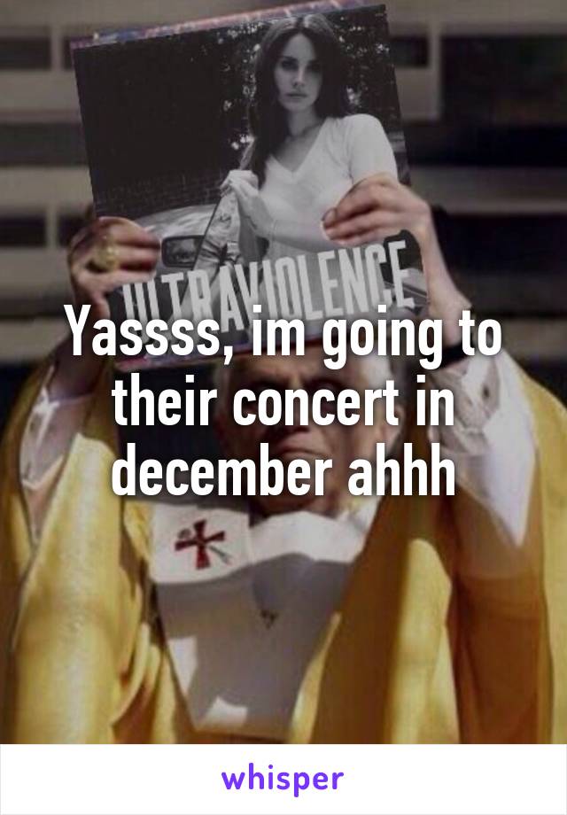 Yassss, im going to their concert in december ahhh