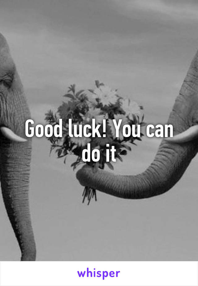 Good luck! You can do it