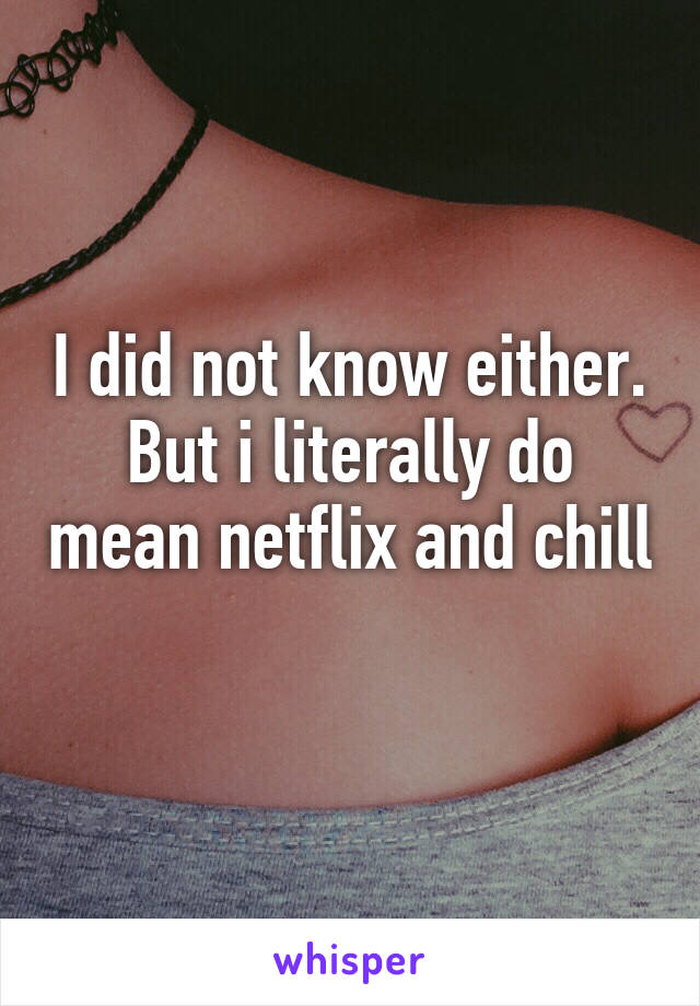 I did not know either. But i literally do mean netflix and chill 