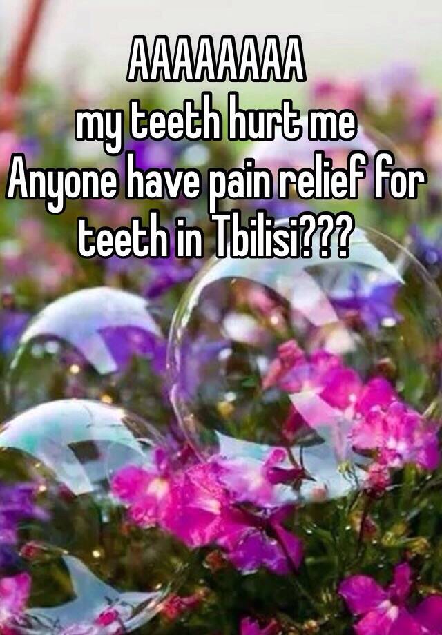 aaaaaaaa-my-teeth-hurt-me-anyone-have-pain-relief-for-teeth-in-tbilisi