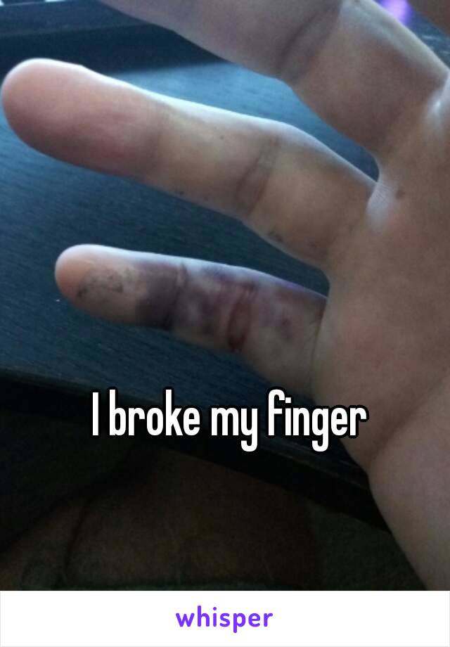 I broke my finger