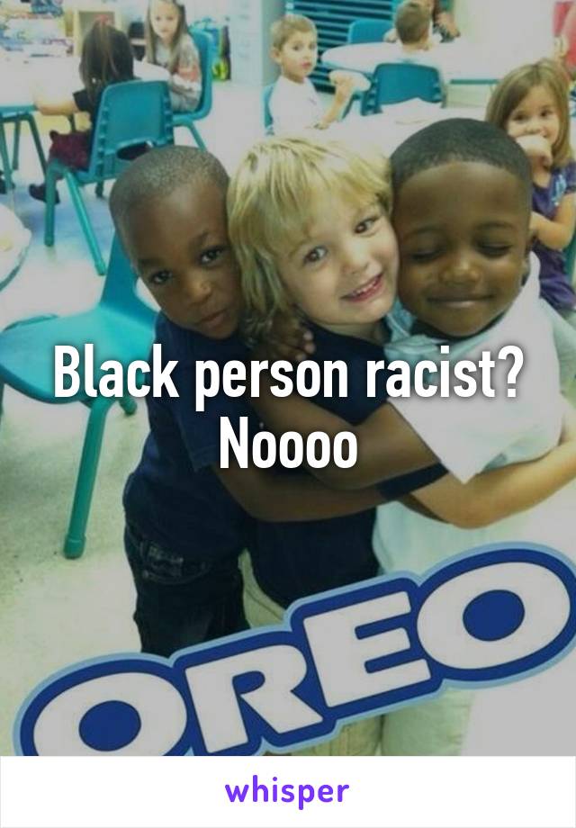 Black person racist? Noooo