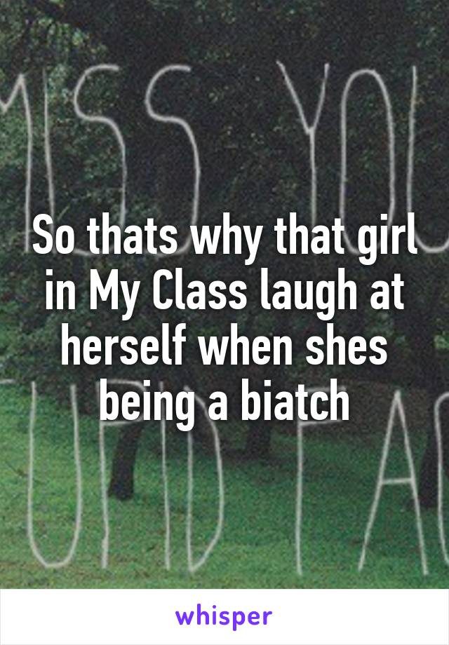 So thats why that girl in My Class laugh at herself when shes being a biatch