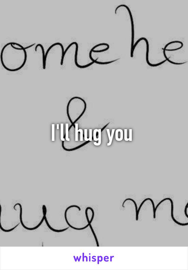 I'll hug you 