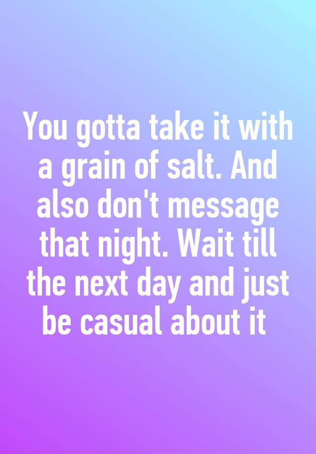 you-gotta-take-it-with-a-grain-of-salt-and-also-don-t-message-that