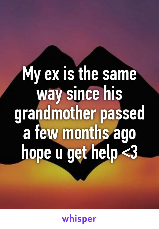 My ex is the same way since his grandmother passed a few months ago hope u get help <3