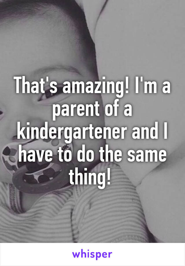 That's amazing! I'm a parent of a kindergartener and I have to do the same thing! 