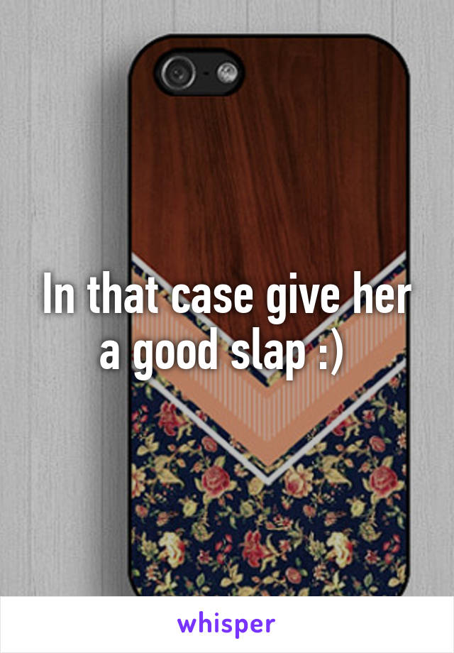 In that case give her a good slap :) 