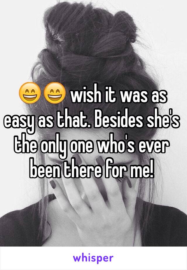 😄😄 wish it was as easy as that. Besides she's the only one who's ever been there for me!