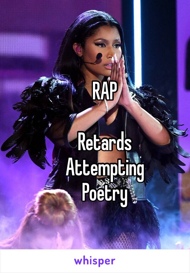 RAP

Retards
Attempting 
Poetry

