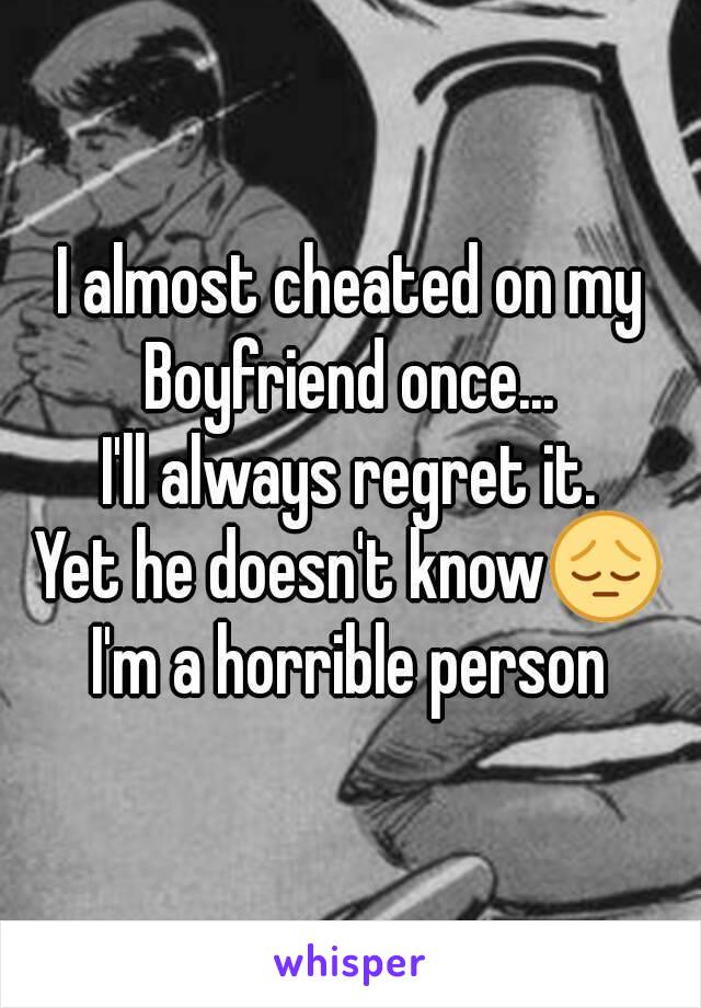I almost cheated on my
Boyfriend once...
I'll always regret it.
Yet he doesn't know😔
I'm a horrible person
