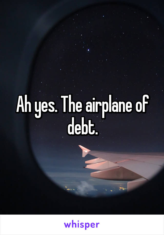 Ah yes. The airplane of debt.