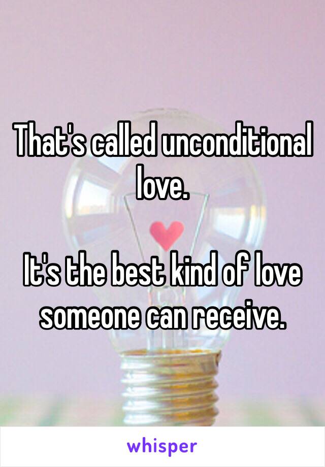 That's called unconditional love. 

It's the best kind of love someone can receive. 