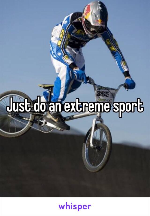 Just do an extreme sport