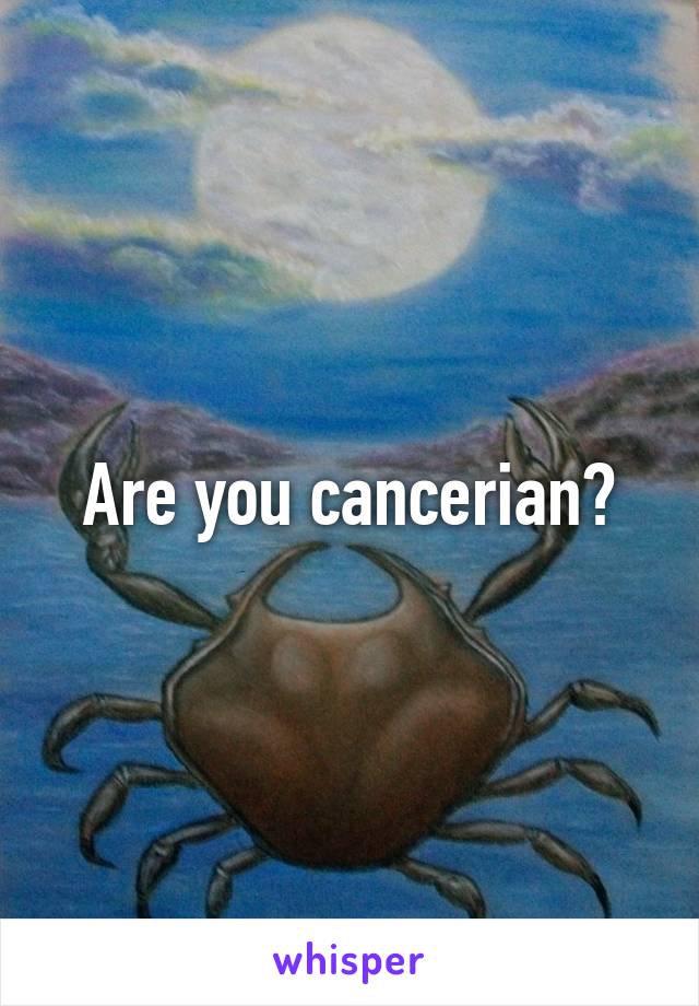 Are you cancerian?