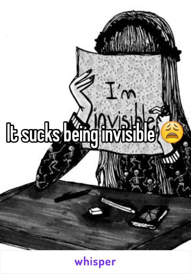 It sucks being invisible 😩