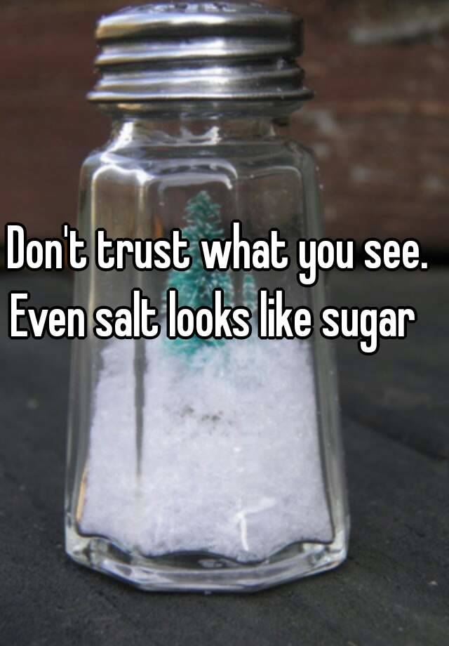 Dont Trust What You See Even Salt Looks Like Sugar 0184