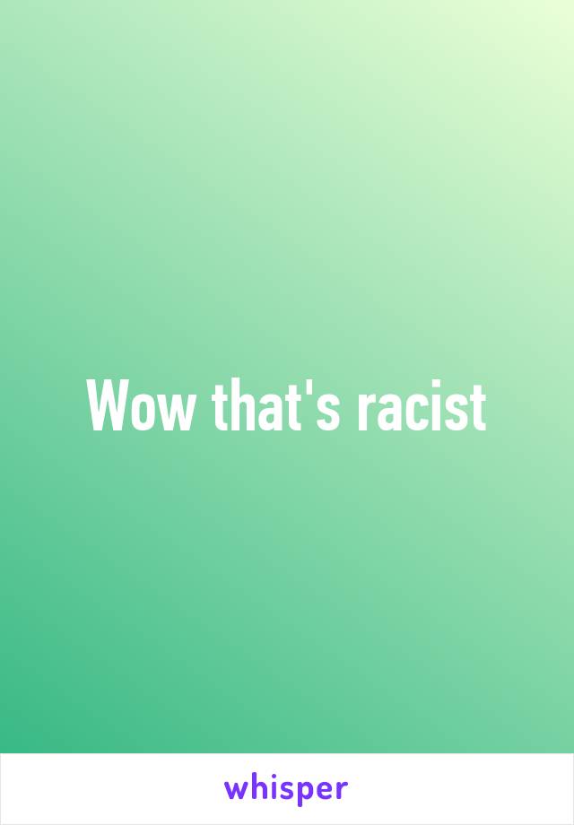 Wow that's racist