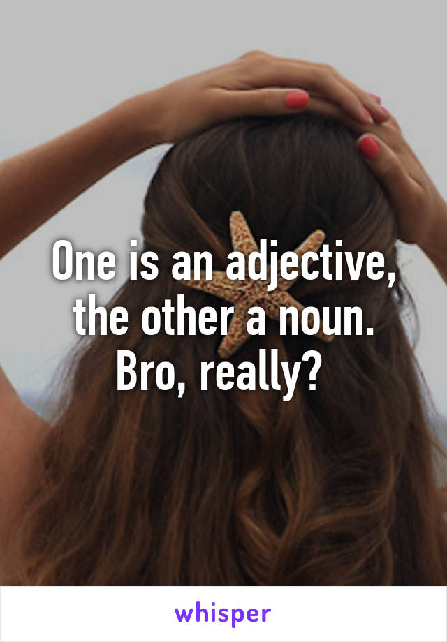 One is an adjective, the other a noun.
Bro, really? 