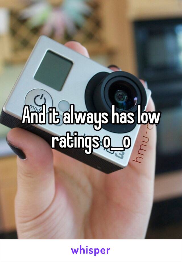 And it always has low ratings o__o