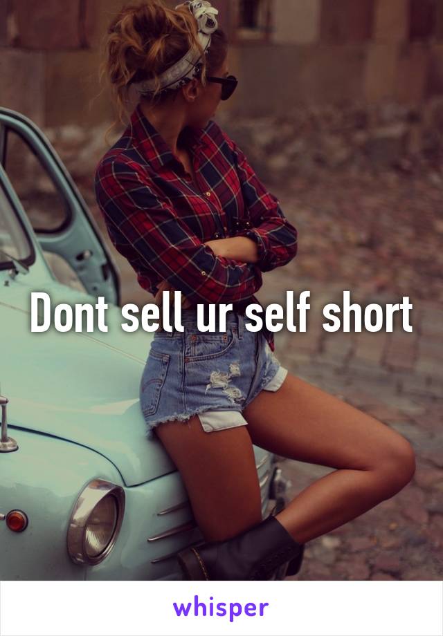 Dont sell ur self short