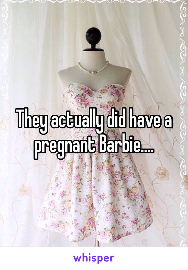 They actually did have a pregnant Barbie....
