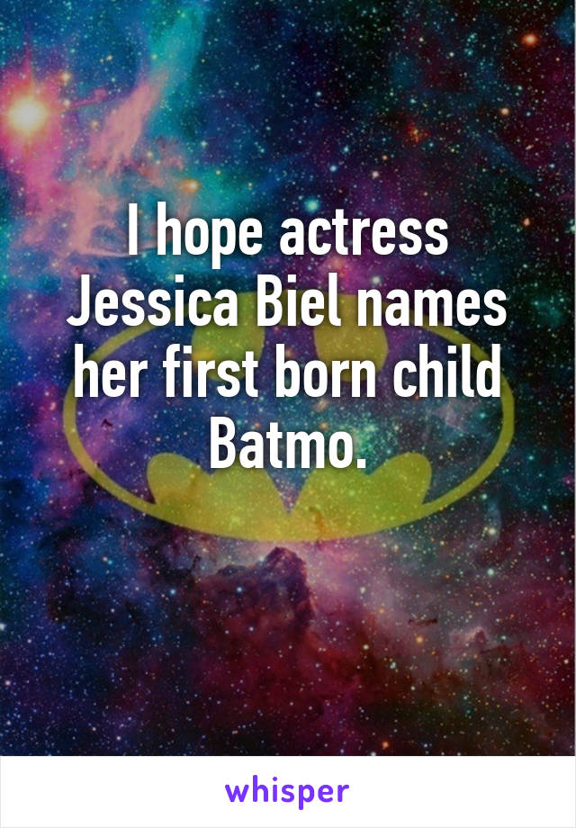 I hope actress Jessica Biel names her first born child Batmo.

