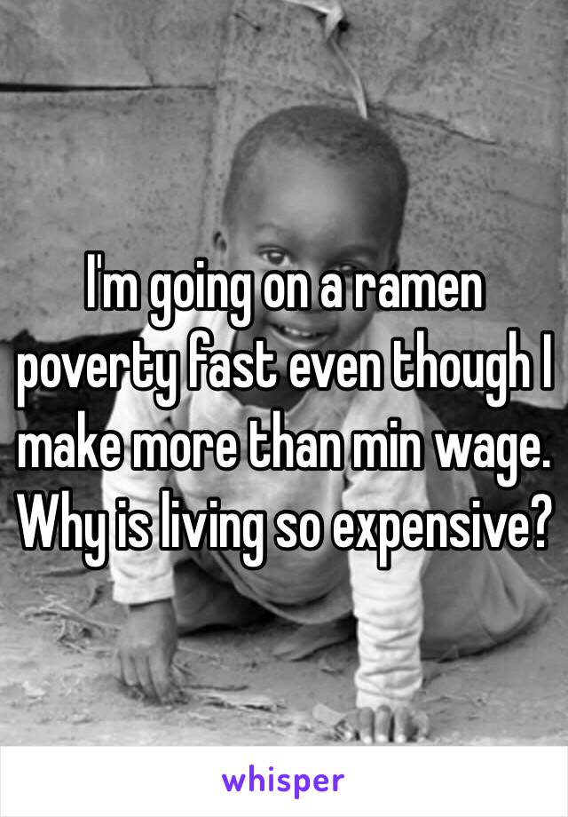 I'm going on a ramen poverty fast even though I make more than min wage. Why is living so expensive?