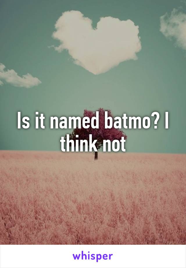 Is it named batmo? I think not