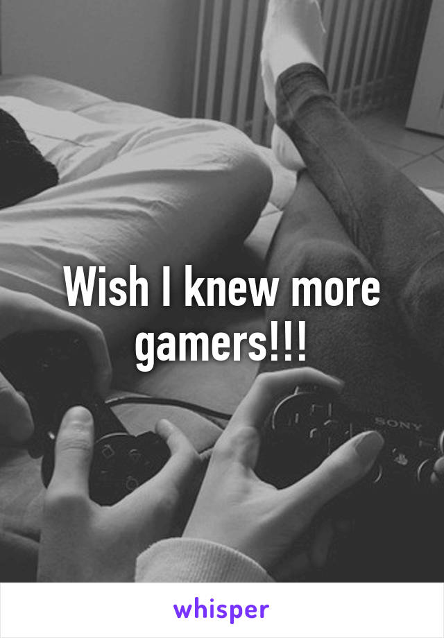 Wish I knew more gamers!!!