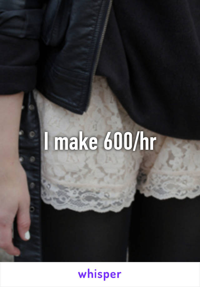I make 600/hr