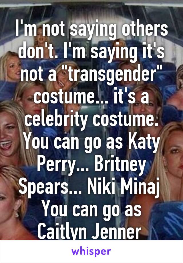 I'm not saying others don't. I'm saying it's not a "transgender" costume... it's a celebrity costume. You can go as Katy Perry... Britney Spears... Niki Minaj 
You can go as Caitlyn Jenner 