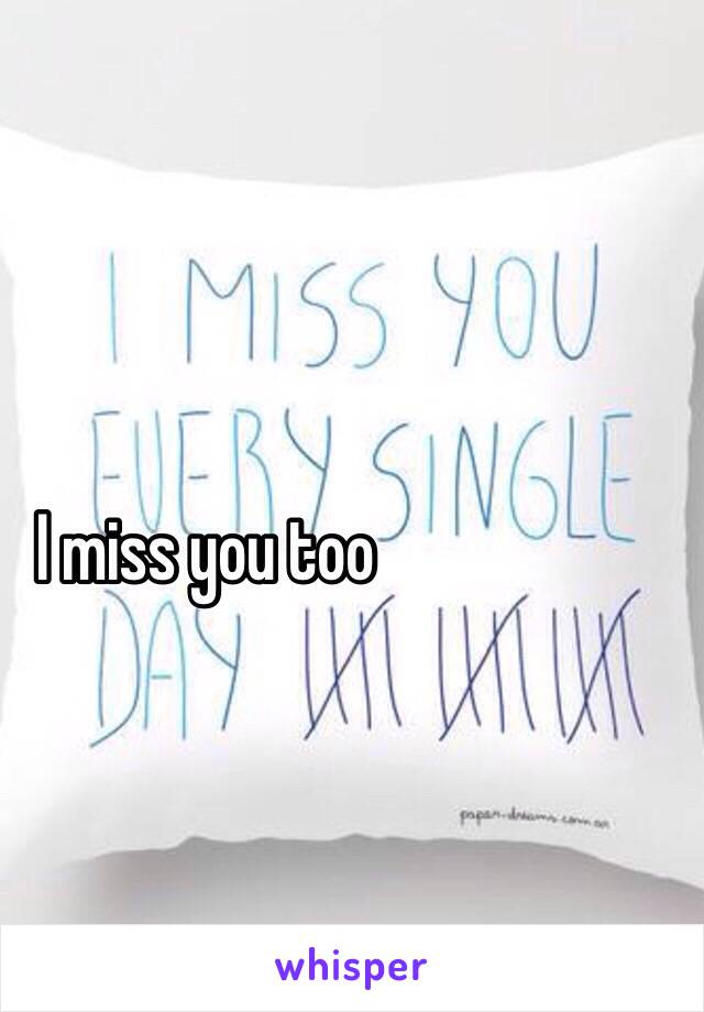 I miss you too