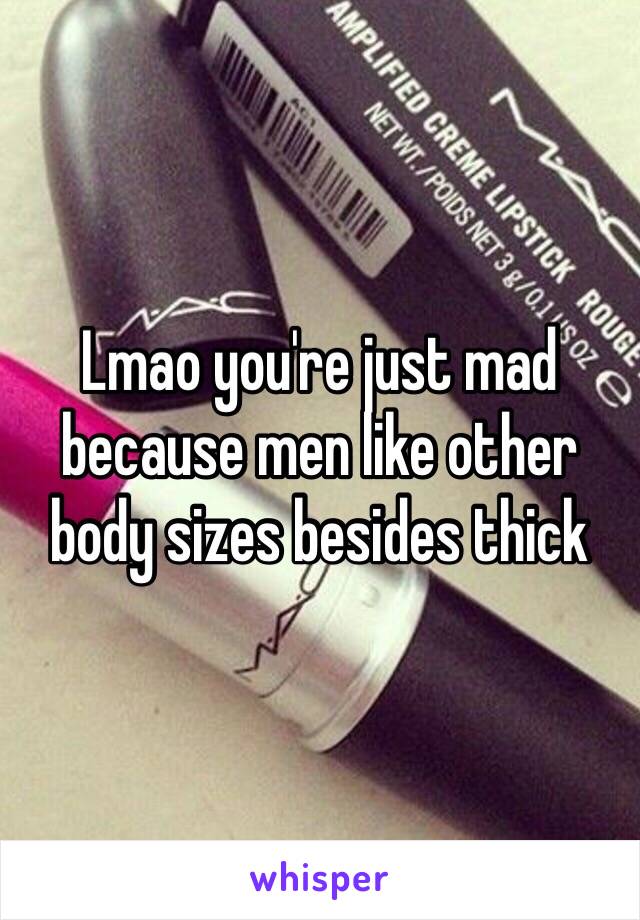 Lmao you're just mad because men like other body sizes besides thick