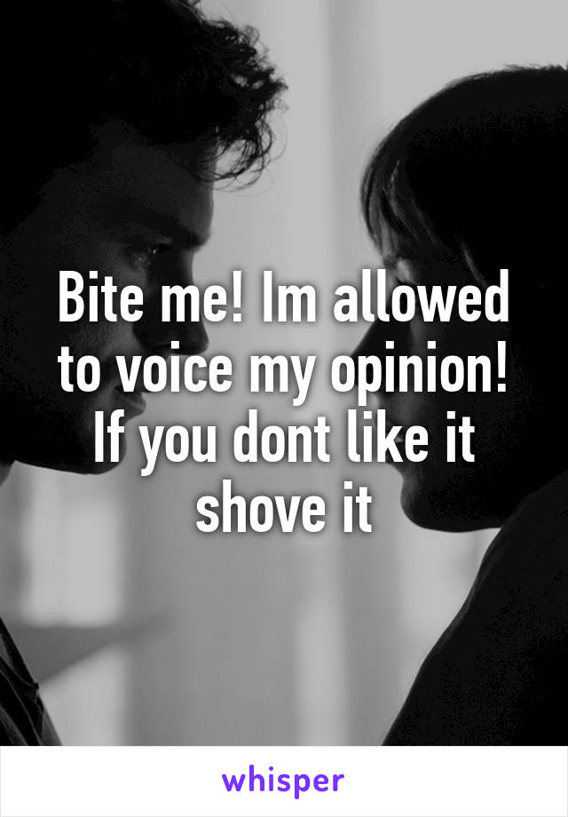 Bite me! Im allowed to voice my opinion!
If you dont like it shove it