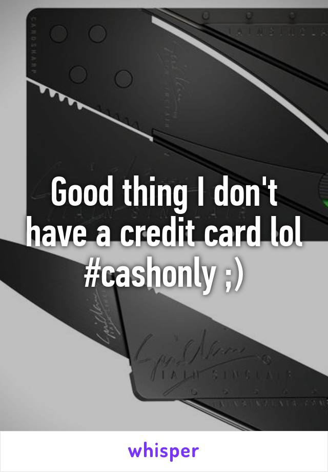 Good thing I don't have a credit card lol #cashonly ;)