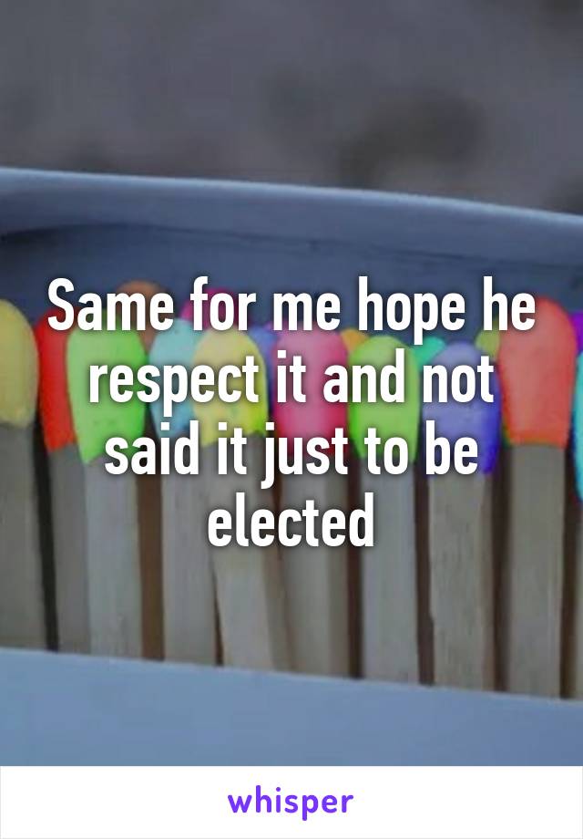 Same for me hope he respect it and not said it just to be elected