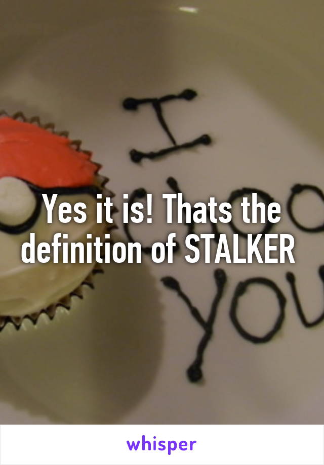 Yes it is! Thats the definition of STALKER 