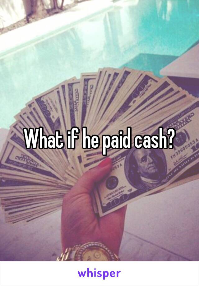 What if he paid cash?