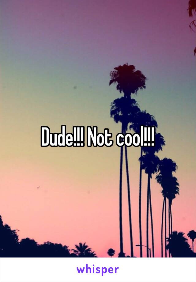 Dude!!! Not cool!!!