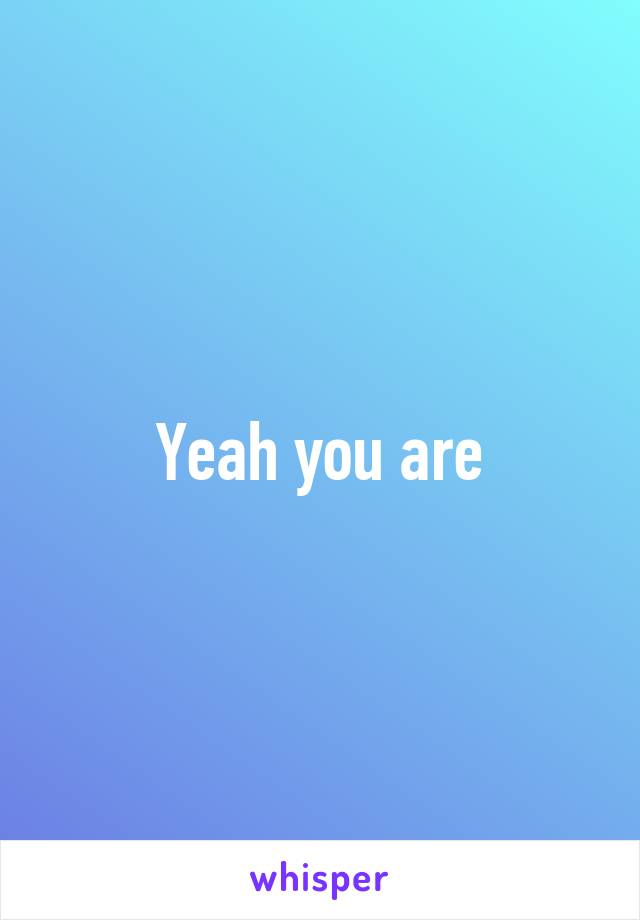 Yeah you are